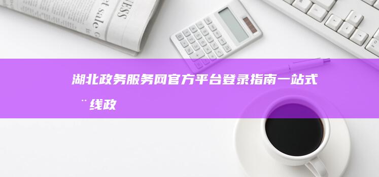 湖北政务服务网官方平台登录指南：一站式在线政务服务体验