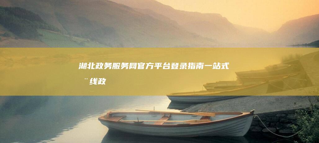 湖北政务服务网官方平台登录指南：一站式在线政务服务体验